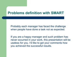 Problems definition with SMART <ul><li>Probably each manager has faced the challenge when people have done a task not as e...