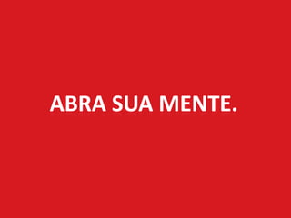ABRA SUA MENTE.
 
