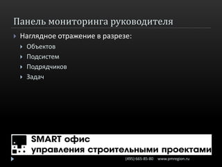 Панель мониторинга руководителя
   Наглядное отражение в разрезе:
       Объектов
       Подсистем
       Подрядчиков
       Задач




                                (495) 665-85-80   www.pmregion.ru
 