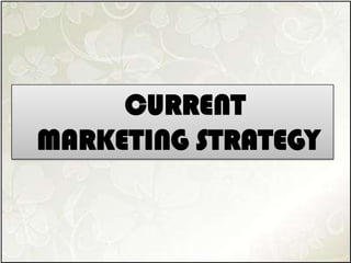 CURRENT
MARKETING STRATEGY
 