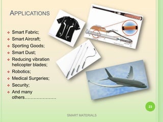 APPLICATIONS
 Smart Fabric;
 Smart Aircraft;
 Sporting Goods;
 Smart Dust;
 Reducing vibration of
helicopter blades;
 Robotics;
 Medical Surgeries;
 Security;
 And many
others…………………
SMART MATERIALS
23
 