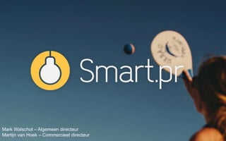 Smart.pr 
Mark Walschot – Algemeen directeur 
Martijn van Hoek – Commercieel directeur 
 