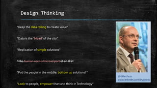 Design Thinking
“Keep the data rolling to create value”
“Data is the ‘bload’ of the city”
“Replication of simple solutions”
“The human user is the bad part of an ITS”
“Put the people in the middle: bottom up solutions! ”
“Look to people, empower than and think inTechnology”
 