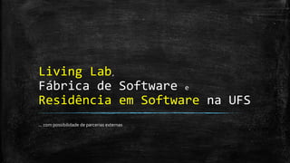 Living Lab (projeto submetido UFS/Fapese/i9TI/BNB)
Equipe Multidisciplinar [DAD,DAU,DEL,DCM,DCOMP,INFRAUFS,NTI,PPGPI]
▪ Parcerias
– membros do INES– Instituto Nacional de Engenharia de Software (INCT para a ES)
– Acadêmicas: UFERSA, UFC, UFPE, UFRN, USP, Universitat deValència (Espanha), Aveiro, doAlgarve, Minho e Porto (Portugal) …
– Assessores do GR da UFS (“Grupo de Inteligência da Reitoria” – trabalho multidisciplinar , para cada pilar dasCI… )
– Sinergiaentre todas as linhas de pesquisa do PROCC– Programa de Pós-Graduação em Ciência da Computação da UFS
– … novas Parcerias? Estamos de portas abertas! 
▪ Artefatos gerados
– Dispositivos de IoT
▪ criação de dispositivos e sensores via impressoras 3D
▪ que conversam uns com os outros e com os Sistemas Computacionais legados via FIWARE
– Produtos de Software
▪ App, Web ou Desktop com informações transparentes para o cidadão
– Serviços de Software
▪ que conversam com grandes bases de dados abertas: OCDE, INEP, INPE, IBGE, etc. via Open Data
▪ Pilares neste projeto inicial …
– Mobilidade Urbana (frota de 120 taxis,VANET, etc.)
– Energia (controle do consumo, automação e eficiência energética)
– Agrifood[Agronegócio ou Agricultura Familiar] (piscicultura, irrigação, produção familiar de queijos coalhos, etc.)
 