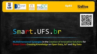 Smart.UFS.br
Multidimensional Synergies in the Creation of Innovative Solutions for
Smart Cities: Crossing Knowledge on Open Data, IoT and Big Data
GpES
Grupo de Pesquisa em Engenharia de Software
 