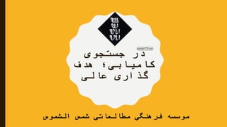 ‫جستجوی‬ ‫در‬
‫هدف‬ ‫کامیابی؛‬
‫عالی‬ ‫گذاری‬
‫الشموس‬ ‫شمس‬ ‫مطالعاتی‬ ‫فرهنگی‬ ‫موسسه‬
 