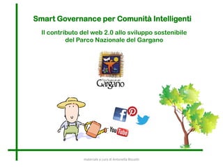 Smart Governance per Comunità Intelligenti
Il contributo del web 2.0 allo sviluppo sostenibile
del Parco Nazionale del Gargano

materiale a cura di Antonella Biscotti

 