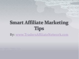 Smart Affiliate Marketing
Tips
By: www.TradersAffiliateNetwork.com
 