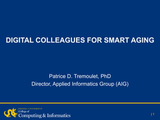 DIGITAL COLLEAGUES FOR SMART AGING
| 1
Patrice D. Tremoulet, PhD
Director, Applied Informatics Group (AIG)
 