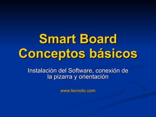 Smart Board Conceptos básicos Instalación del Software, conexión de la pizarra y orientación www.tecnotic.com 