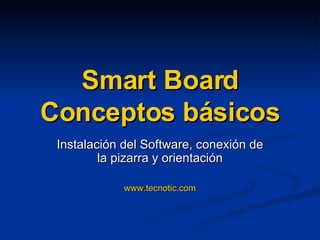 Smart Board Conceptos básicos Instalación del Software, conexión de la pizarra y orientación www.tecnotic.com 