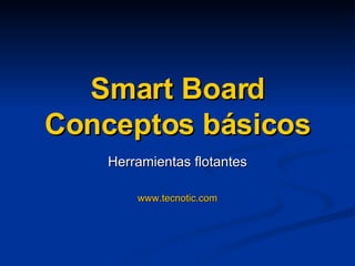 Smart Board Conceptos básicos Herramientas flotantes www.tecnotic.com 