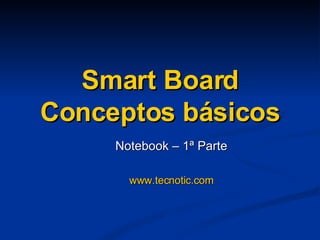 Smart Board Conceptos básicos Notebook – 1ª Parte www.tecnotic.com 