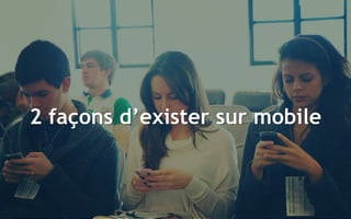 11
2 façons d’exister sur mobile
 