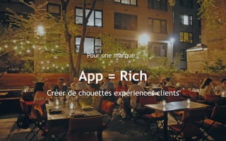 1818
Pour une marque :
App = Rich
Créer de chouettes expériences clients
 