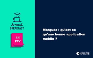 Bonjour !
Aujourd’hui :
Marques : qu’est ce
qu’une bonne application
mobile ?11
FEV
 