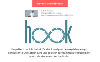 31
Devenir une habitude
Nir Eyal, Marketeur
Building habit forming products
https://www.youtube.com/watch?v=Z29RvrHPp1s
Un pattern dont le but et d’aider à designer des expériences qui
connectent l’utilisateur avec une solution suffisamment fréquemment
pour cela devienne une habitude.
 