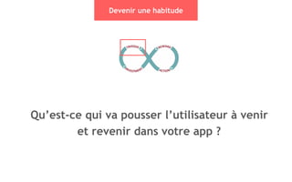 33
Devenir une habitude
Qu’est-ce qui va pousser l’utilisateur à venir
et revenir dans votre app ?
 