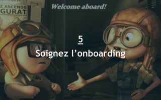 48
5
Soignez l’onboarding
 