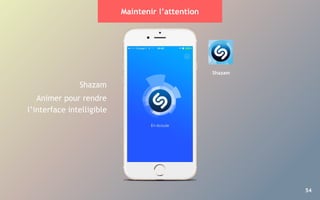 54
Maintenir l’attention
Shazam
Animer pour rendre
l’interface intelligible
Shazam
 