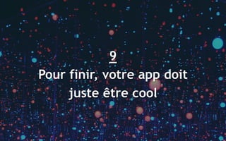 61
9
Pour finir, votre app doit
juste être cool
 