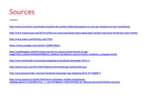 http://www.tns-sofres.com/etudes-et-points-de-vue/les-millennials-passent-un-jour-par-semaine-sur-leur-smartphone
http://www.fredcavazza.net/2015/12/02/vous-navez-pas-besoin-dune-application-mobile-mais-dune-feuille-de-route-mobile/
http://www.lukew.com/ff/entry.asp?1954
https://www.youtube.com/watch?v=Z29RvrHPp1s
http://usabilitygeek.com/first-time-use-how-to-reduce-initial-friction-of-app-
usage/?utm_content=buffer64390&utm_medium=social&utm_source=twitter.com&utm_campaign=buffer
http://www.techinsider.io/everlane-shopping-on-facebook-messenger-2015-11
http://techcrunch.com/2014/05/24/before-the-hamburger-button-kills-you/
http://uk.businessinsider.com/new-facebook-messenger-app-shopping-2015-3?r=US&IR=T
http://www.amazon.fr/Exp%C3%A9rience-utilisateur-mobile-smartphones-
tablettes/dp/2212140258/ref=sr_1_1?ie=UTF8&qid=1455273927&sr=8-1&keywords=am%C3%A9lie+boucher
Sources
 