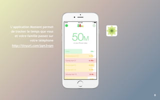 8
L’application Moment permet
de tracker le temps que vous
et votre famille passez sur
votre téléphone
http://tinyurl.com/jqm3vqm
 