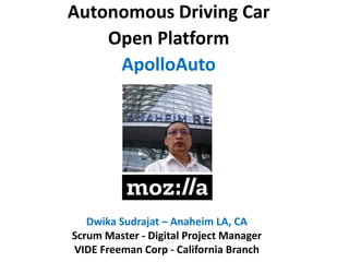 Autonomous Driving Car
Open Platform
ApolloAuto
Dwika Sudrajat – Anaheim LA, CA
Scrum Master - Digital Project Manager
VIDE Freeman Corp - California Branch
 