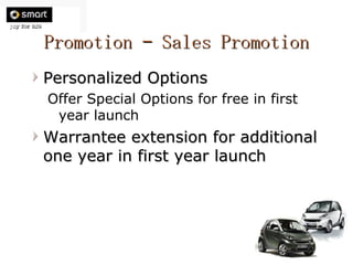 Promotion – Sales Promotion Personalized Options Offer Special Options for free in first year launch Warrantee extension for additional one year in first year launch 