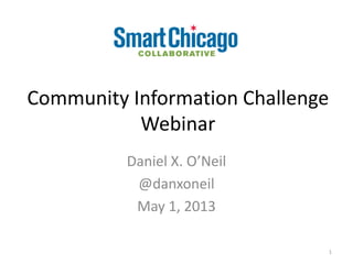 Community Information Challenge
Webinar
1
Daniel X. O’Neil
@danxoneil
May 1, 2013
 