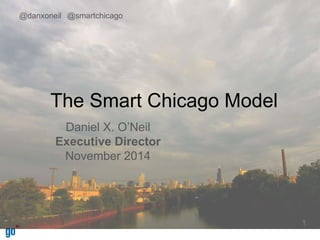 The Smart Chicago Model 
Daniel X. O’Neil 
Executive Director 
November 2014 
1 
@danxoneil @smartchicago 
 