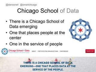 @danxoneil @smartchicago 
Chicago School of Data 
• There is a Chicago School of 
Data emerging 
• One that places people at the 
center 
• One in the service of people 
November 11, 2014 28 
 