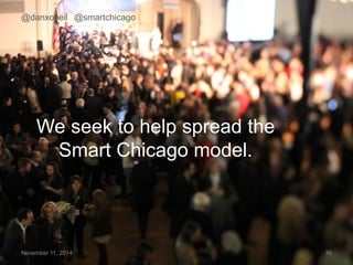 @danxoneil @smartchicago 
We seek to help spread the 
Smart Chicago model. 
November 11, 2014 36 
 