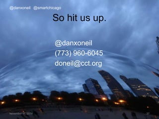 @danxoneil @smartchicago 
So hit us up. 
@danxoneil 
(773) 960-6045 
doneil@cct.org 
November 11, 2014 37 
