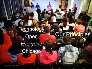 Our Principles 
Technology 
Open 
Everyone 
Chicago 
November 11, 2014 4 
 