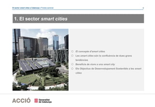 El sector smart cities a Catalunya | Píndola sectorial 4
1. El sector smart cities
o El concepte d’smart cities
o Les smart cities són la confluència de dues grans
tendències
o Beneficis de viure a una smart city
o Els Objectius de Desenvolupament Sostenible a les smart
cities
 