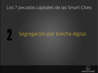 Los 7 pecados capitales de las Smart Cities
Segregación por brecha digital.
2
 