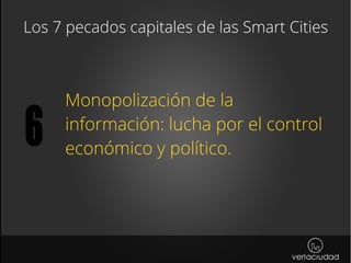 Los 7 pecados capitales de las Smart Cities
Monopolización de la
información: lucha por el control
económico y político.
6
 