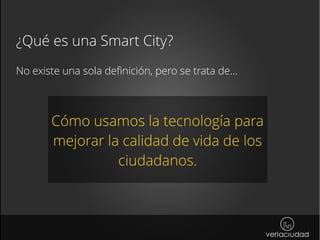 ¿Qué es una Smart City?
No existe una sola definición, pero se trata de...
Cómo usamos la tecnología para
mejorar la calid...