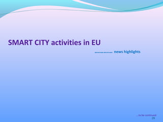 29
SMART CITY activities in EU
………… news highlights
….to be continued
 