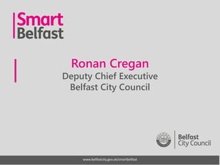 www.belfastcity.gov.uk/smartbelfast
Ronan Cregan
Deputy Chief Executive
Belfast City Council
 