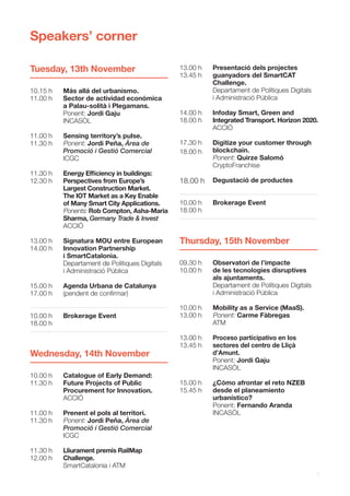 7
Tuesday, 13th November
10.15 h
11.00 h
11.00 h
11.30 h
11.30 h
12.30 h
13.00 h
14.00 h
15.00 h
17.00 h
Más allá del urbanismo.
Sector de actividad económica
a Palau-solità i Plegamans.
Ponent: Jordi Gaju
INCASÒL
Sensing territory’s pulse.
Ponent: Jordi Peña, Àrea de
Promoció i Gestió Comercial
ICGC
Energy Efficiency in buildings:
Perspectives from Europe’s
Largest Construction Market.
The IOT Market as a Key Enable
of Many Smart City Applications.
Ponents: Rob Compton, Asha-Maria
Sharma, Germany Trade & Invest
ACCIÓ
Signatura MOU entre European
Innovation Partnership
i SmartCatalonia.
Departament de Polítiques Digitals
i Administració Pública
Agenda Urbana de Catalunya
(pendent de confirmar)
10.00 h
18.00 h
Brokerage Event
Thursday, 15th November
09.30 h
10.00 h
10.00 h
13.00 h
13.00 h
13.45 h
15.00 h
15.45 h
Observatori de l’impacte
de les tecnologies disruptives
als ajuntaments.
Departament de Polítiques Digitals
i Administració Pública
Mobility as a Service (MaaS).
Ponent: Carme Fàbregas
ATM
Proceso participativo en los
sectores del centro de Lliçà
d’Amunt.
Ponent: Jordi Gaju
INCASÒL
¿Cómo afrontar el reto NZEB
desde el planeamiento
urbanístico?
Ponent: Fernando Aranda
INCASÒL
Wednesday, 14th November
10.00 h
11.30 h
11.00 h
11.30 h
11.30 h
12.00 h
Catalogue of Early Demand:
Future Projects of Public
Procurement for Innovation.
ACCIÓ
Prenent el pols al territori.
Ponent: Jordi Peña, Àrea de
Promoció i Gestió Comercial
ICGC
Lliurament premis RailMap
Challenge.
SmartCatalonia i ATM
10.00 h
18.00 h
Brokerage Event
Speakers’ corner
Presentació dels projectes
guanyadors del SmartCAT
Challenge.
Departament de Polítiques Digitals
i Administració Pública
Infoday Smart, Green and
Integrated Transport. Horizon 2020.
ACCIÓ
Digitize your customer through
blockchain.
Ponent: Quirze Salomó
CryptoFranchise
Degustació de productes
13.00 h
13.45 h
14.00 h
18.00 h
17.30 h
18.00 h
18.00 h
 