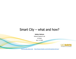Smart City – what and how?
Sabidur Rahman
Network Research Lab
UC Davis
Jan. 11, 2019
krahman@ucdavis.edu http://www.linkedin.com/in/kmsabidurrahman/
 