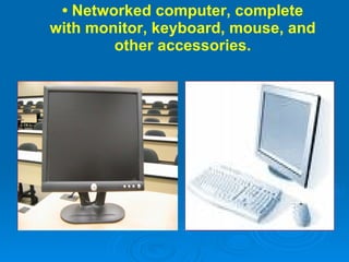 •  Networked computer, complete with monitor, keyboard, mouse, and other accessories. 