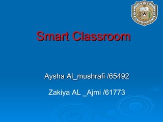 Smart Classroom Aysha Al_mushrafi /65492 Zakiya AL _Ajmi /61773 
