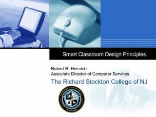 Smart Classroom Design Principles Robert R. Heinrich Associate Director of Computer Services The Richard Stockton College of NJ 