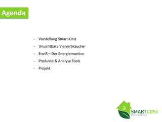 Agenda
- Vorstellung Smart-Cost
- Unsichtbare Vielverbraucher
- EnviR – Der Energiemonitor
- Produkte & Analyse Tools
- Projekt
 