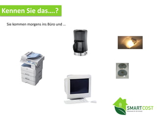 Kennen Sie das….?
Sie kommen morgens ins Büro und …
 