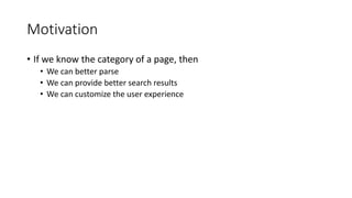Motivation
• If we know the category of a page, then
• We can better parse
• We can provide better search results
• We can customize the user experience
 
