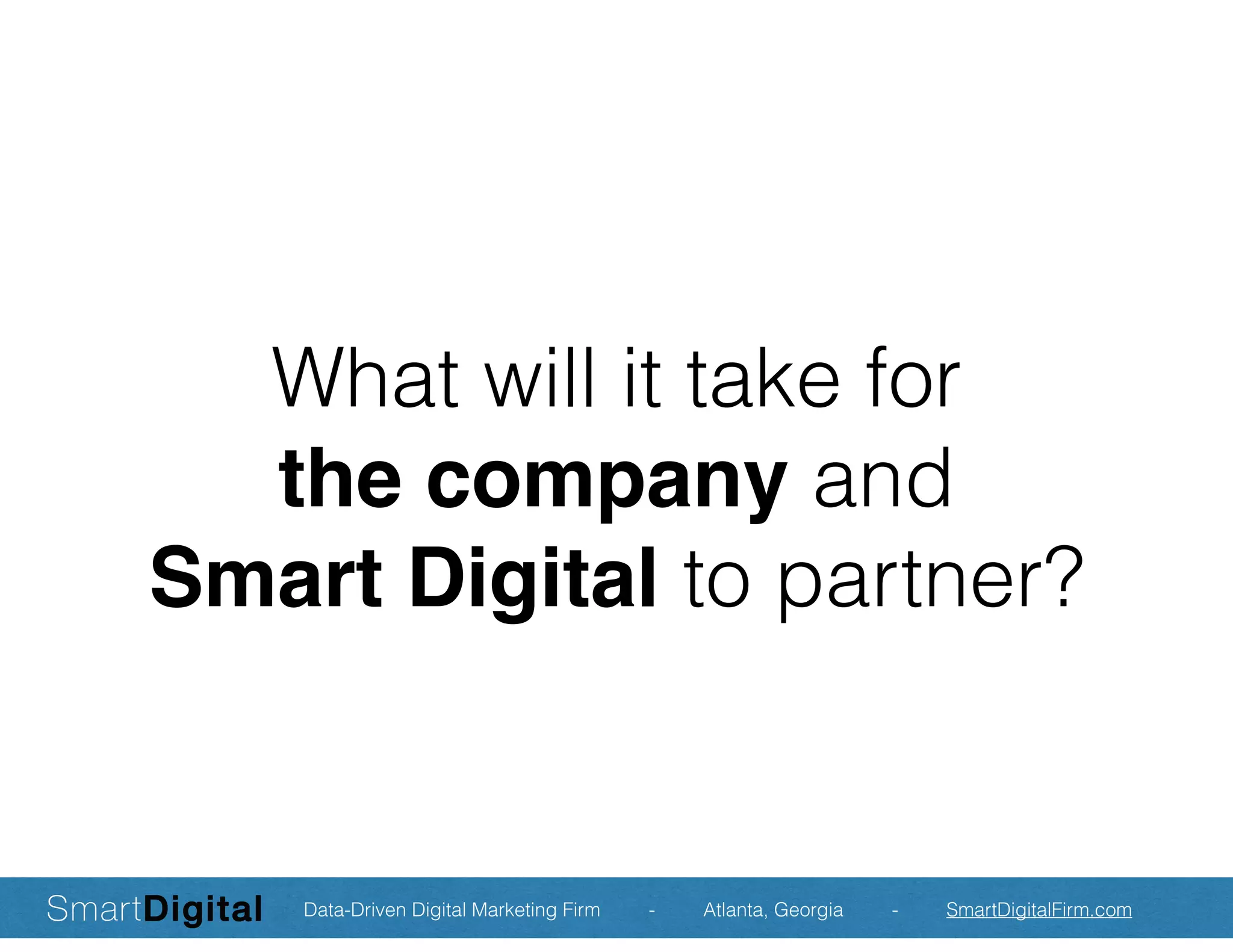 What will it take for
the company and
Smart Digital to partner?
Data-Driven Digital Marketing Firm - Atlanta, Georgia - SmartDigitalFirm.com
 